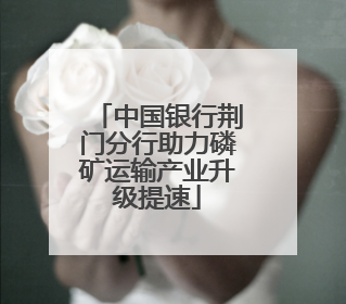 中国银行荆门分行助力磷矿运输产业升级提速