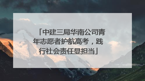 中建三局华南公司青年志愿者护航高考，践行社会责任显担当