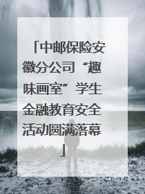 中邮保险安徽分公司“趣味画室”学生金融教育安全活动圆满落幕