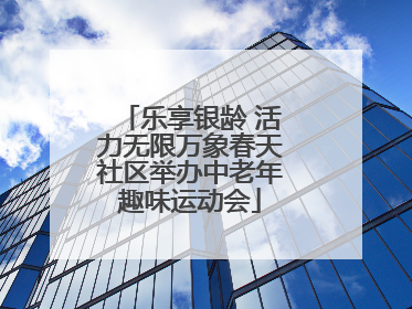 乐享银龄 活力无限万象春天社区举办中老年趣味运动会