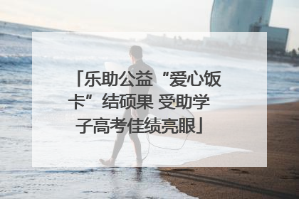 乐助公益“爱心饭卡”结硕果 受助学子高考佳绩亮眼