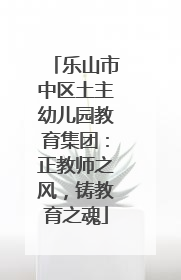 乐山市中区土主幼儿园教育集团：正教师之风，铸教育之魂