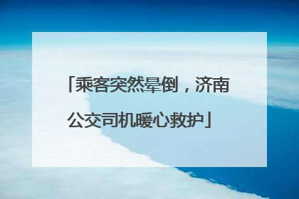 乘客突然晕倒，济南公交司机暖心救护