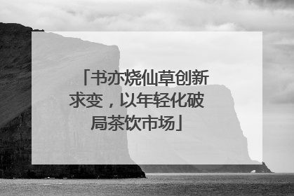 书亦烧仙草创新求变，以年轻化破局茶饮市场