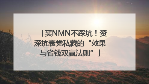买NMN不踩坑！资深抗衰党私藏的“效果与省钱双赢法则”