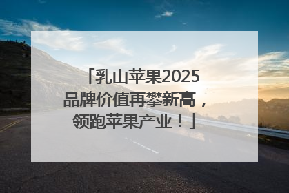 乳山苹果2025品牌价值再攀新高，领跑苹果产业！