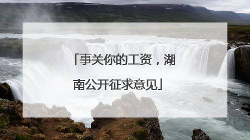 事关你的工资，湖南公开征求意见