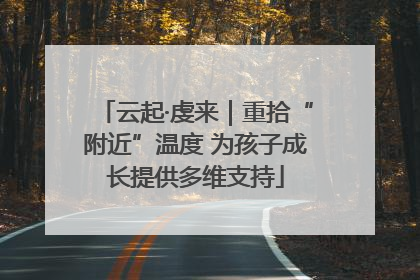 云起·虔来｜重拾“附近”温度 为孩子成长提供多维支持