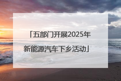 五部门开展2025年新能源汽车下乡活动