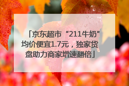 京东超市“211牛奶”均价便宜1.7元，独家货盘助力商家增速翻倍