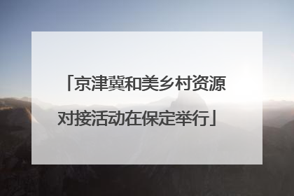 京津冀和美乡村资源对接活动在保定举行