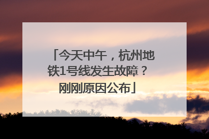 今天中午，杭州地铁1号线发生故障？刚刚原因公布