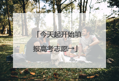 今天起开始填报高考志愿→
