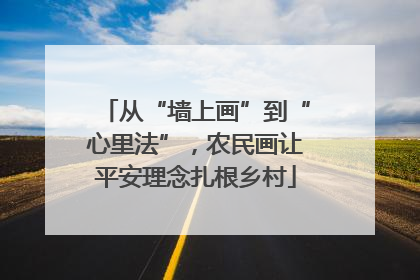 从“墙上画”到“心里法”，农民画让平安理念扎根乡村