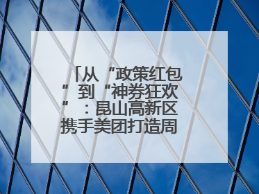 从“政策红包”到“神券狂欢”：昆山高新区携手美团打造周末消费新场景