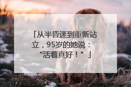 从半昏迷到重新站立，95岁的她说：“活着真好！”