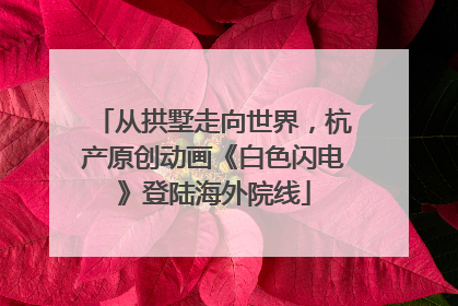 从拱墅走向世界，杭产原创动画《白色闪电》登陆海外院线