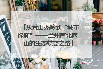 从荒山秃岭到“城市绿肺”——兰州南北两山的生态蝶变之路