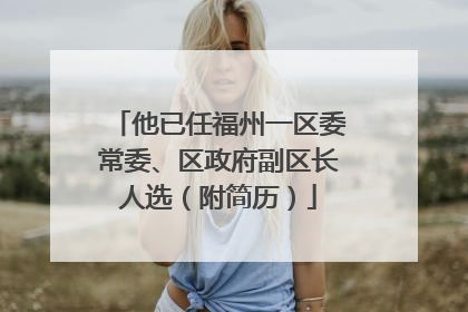 他已任福州一区委常委、区政府副区长人选（附简历）