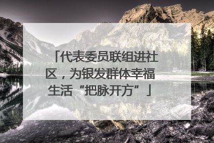 代表委员联组进社区，为银发群体幸福生活“把脉开方”