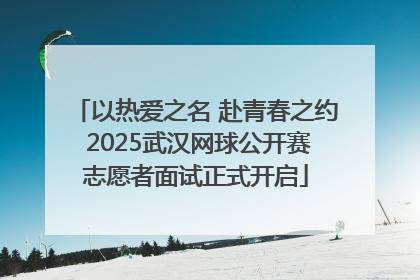 以热爱之名 赴青春之约 2025武汉网球公开赛志愿者面试正式开启