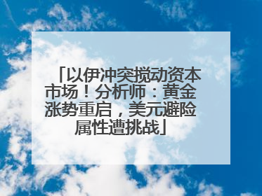 以伊冲突搅动资本市场！分析师：黄金涨势重启，美元避险属性遭挑战