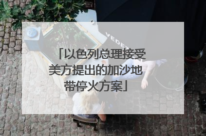 以色列总理接受美方提出的加沙地带停火方案
