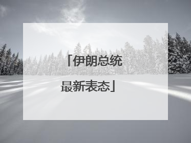 伊朗总统最新表态