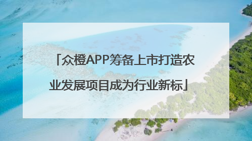 众橙APP筹备上市打造农业发展项目成为行业新标