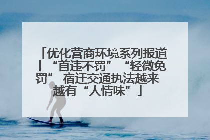 优化营商环境系列报道丨“首违不罚”“轻微免罚” 宿迁交通执法越来越有“人情味”