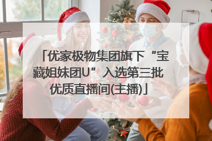 优家极物集团旗下“宝藏姐妹团U”入选第三批优质直播间(主播)