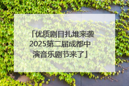 优质剧目扎堆来袭 2025第二届成都中演音乐剧节来了