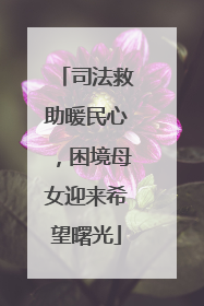 司法救助暖民心，困境母女迎来希望曙光