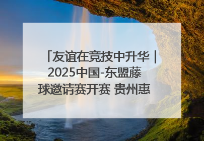 友谊在竞技中升华｜2025中国-东盟藤球邀请赛开赛 贵州惠水燃动“空中芭蕾”