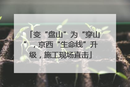 变“盘山”为“穿山”，京西“生命线”升级，施工现场直击