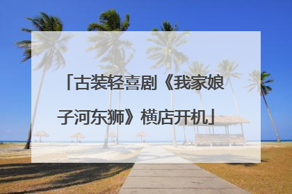 古装轻喜剧《我家娘子河东狮》横店开机