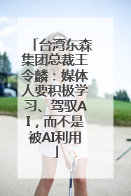 台湾东森集团总裁王令麟：媒体人要积极学习、驾驭AI，而不是被AI利用