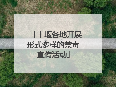 十堰各地开展形式多样的禁毒宣传活动