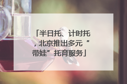 半日托、计时托，北京推出多元“带娃”托育服务