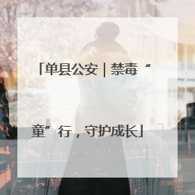 单县公安｜禁毒“童”行，守护成长