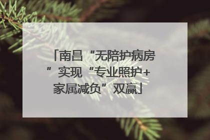 南昌“无陪护病房”实现“专业照护+家属减负”双赢