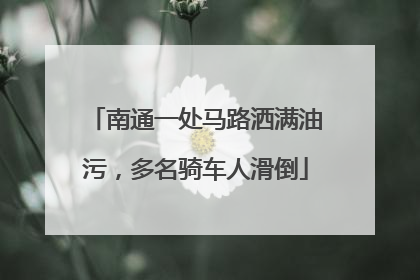 南通一处马路洒满油污，多名骑车人滑倒