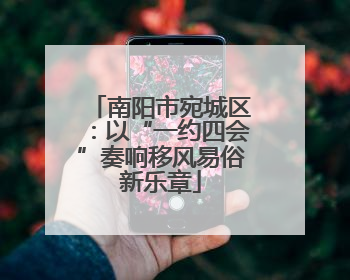 南阳市宛城区：以“一约四会”奏响移风易俗新乐章