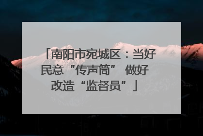 南阳市宛城区：当好民意“传声筒” 做好改造“监督员”