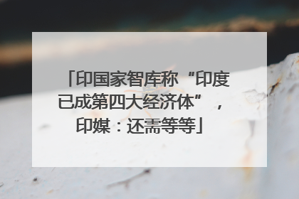 印国家智库称“印度已成第四大经济体”，印媒：还需等等