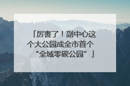厉害了！副中心这个大公园成全市首个“全域零碳公园”