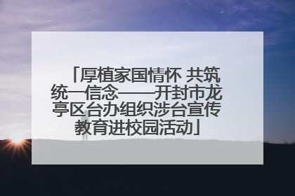 厚植家国情怀 共筑统一信念——开封市龙亭区台办组织涉台宣传教育进校园活动