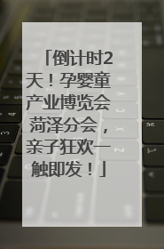 倒计时2天！孕婴童产业博览会菏泽分会，亲子狂欢一触即发！