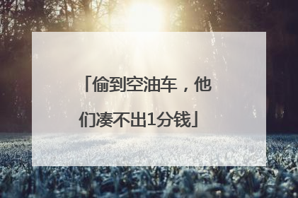 偷到空油车，他们凑不出1分钱