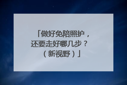 做好免陪照护，还要走好哪几步？（新视野）
